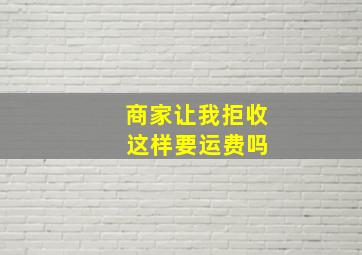 商家让我拒收 这样要运费吗